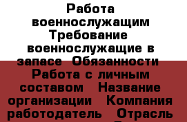 Работа военнослужащим Требование: военнослужащие в запасе. Обязанности: Работа с личным составом › Название организации ­ Компания-работодатель › Отрасль предприятия ­ Другое › Минимальный оклад ­ 21 000 - Все города Работа » Вакансии   . Мордовия респ.